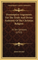 Presumptive Arguments For The Truth And Divine Authority Of The Christian Religion: In Ten Sermons 1165696126 Book Cover