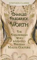 Charles Frederick Worth The Englishman who Invented Parisian Haute Couture: … with the invaluable help of his French wife Marie and the Empress Eugénie 2958566358 Book Cover