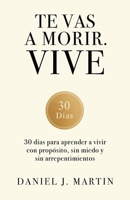 Te vas a morir. Vive: 30 días para aprender a vivir con propósito, sin miedo y sin arrepentimientos (Spanish Edition) 9916787263 Book Cover