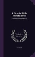A Pictorial Bible Reading Book: A Brief View of Sacred History 1358829349 Book Cover
