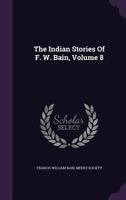 The Indian Stories Of F. W. Bain, Volume 8 1175884782 Book Cover
