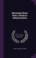 Municipal Home Rule: A Study in Administration 1240086504 Book Cover