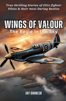 Wings of Valour: The Eagle in the Sky: True Stories of Fighter Pilots, Aerial Dogfights, and Daring Missions That Shaped History B0DYZKPPBC Book Cover