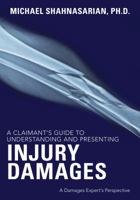 A Claimant's Guide to Understanding and Presenting Injury Damages: A Damages Expert's Perspective 1614387370 Book Cover