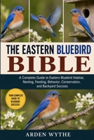 THE EASTERN BLUEBIRD BIBLE: A Complete Guide to Eastern Bluebird Habitat, Nesting, Feeding, Behavior, Conservation, and Backyard Success B0H7FNRCRV Book Cover