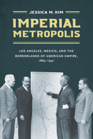 Imperial Metropolis: Los Angeles, Mexico, and the Borderlands of American Empire, 1865-1941 1469666243 Book Cover