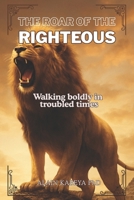 THE ROAR OF THE RIGHTEOUS: Walking boldly in troubled times B0FLJSKGZ3 Book Cover