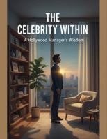 The Celebrity Within: A Hollywood Manager'S Wisdom B0G2SHMR2V Book Cover