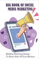 Big Book Of Social Media Marketing: Building Marketing Strategy To Boost Sales Of Your Business: Social Media Marketing Tips B0948JWRWH Book Cover