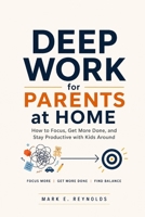 Deep Work for Parents at Home: How to Focus, Get More Done, and Stay Productive with Kids Around B0GZNVGJZ7 Book Cover