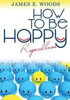 How to Be Happy Regardless 0997332441 Book Cover