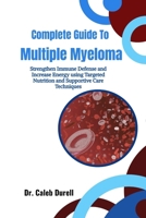 Complete Guide To Multiple Myeloma: Strengthen Immune Defense and Increase Energy using Targeted Nutrition and Supportive Care Techniques B0HJ8DFFX4 Book Cover