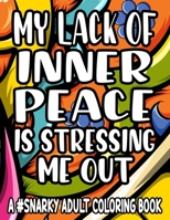 My Lack Of Inner Piece Is Stressing Me Out A #Snarky Adult Coloring Book: Sarcastic Quotes And Anti-Stress Designs To Color, Coloring Pages For Relaxation B08W3Y34JQ Book Cover