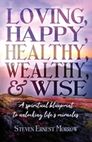 Loving, Happy, Healthy, Wealthy and Wise: A Spiritual Blueprint to Unlocking Life's Miracles B0GQVTKSZD Book Cover