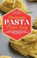 Homemade Pasta Made Easy: A Pasta Cookbook with 77 Easy Recipes & Lessons to Make Fresh Pasta or Sauce Any Night 1801649804 Book Cover