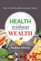 Health Without Wealth: How to Eat Healthy and Save Money 1794083308 Book Cover