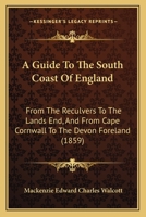 A Guide To The South Coast Of England: From The Reculvers To The Lands End, And From Cape Cornwall To The Devon Foreland 1166626342 Book Cover