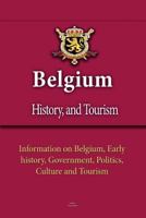 Belgium History, and Tourism: Information on Belgium, Early History, Government, Politics, Culture and Tourism 1533671907 Book Cover