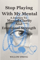 Stop Playing With My Mental: A Journey To Mental Clarity And Emotional Strength B0DRDNYB26 Book Cover