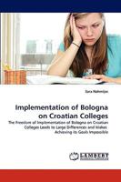 Implementation of Bologna on Croatian Colleges: The Freedom of Implementation of Bologna on Croatian Colleges Leads to Large Differences and Makes Achieving its Goals Impossible 3838355725 Book Cover