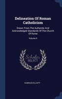Delineation Of Roman Catholicism: Drawn From The Authentic And Acknowledged Standards Of The Church Of Rome; Volume II 1021575585 Book Cover
