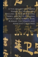 A Vocabulary of Proper Names, in Chinese and English, of Places, Persons, Tribes, and Sects, in China, Japan, Corea, Annam, Siam, Burmah, the Straits and Adjacent Countries 1015895239 Book Cover