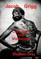 Jacob Grigg: Cornwall's First Missionary 0244930759 Book Cover