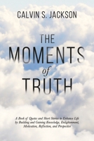 The Moments Of Truth: A Book of Quotes and Short Stories to Enhance Life by Building and Gaining Knowledge, Enlightenment, Motivation, Reflection, and Perspective 1637652984 Book Cover