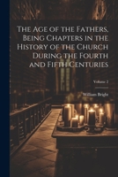 The Age of the Fathers, Being Chapters in the History of the Church During the Fourth and Fifth Centuries; Volume 2 102180925X Book Cover