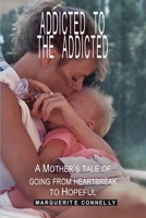 Addicted to the Addicted: A Mother's Tale of Going from Heartbreak to Hopeful B0BWLPRHZQ Book Cover