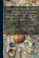Descriptive Programmes Of Carl Wolfsohn's Eighteen Historical Pianorecitals Beginning February 17, 1877: Containing Biographical Sketches Of ... The Musical Works, And A History Of The Piano 1022610546 Book Cover