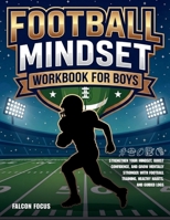Football Mindset Workbook for Boys - Build Confidence, Mental Toughness, and a Strong Mind with Fun Football Workouts, Nutrition Tips, and Training Logs 1923722263 Book Cover
