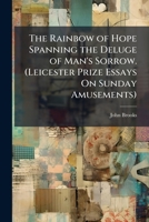 The Rainbow of Hope Spanning the Deluge of Man's Sorrow. (Leicester Prize Essays On Sunday Amusements). 1149730722 Book Cover