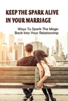 Keep The Spark Alive In Your Marriage: Ways To Spark The Magic Back Into Your Relationship: How To Bring Happiness Back Into Your Relationship B0939M9M7G Book Cover