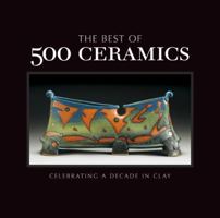 The Best of 500 Ceramics: Celebrating a Decade in Clay 1454701412 Book Cover