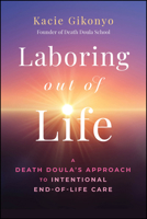 Laboring Out of Life: A Death Doula's Approach to Intentional End-of-Life Care 1394355734 Book Cover