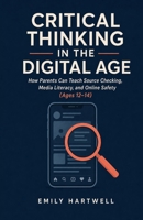 Critical Thinking in the Digital Age: How Parents Can Teach Source Checking, Media Literacy, and Online Safety (Ages 12–14) B0H29FX8VZ Book Cover