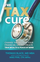 The Tax Cure: Change the Facts of Your Financial Life to Create True Wealth & Peace of Mind 1737932601 Book Cover