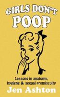 Girls Don't Poop: Lessons in Anatomy, Hygiene & Sexual Promiscuity 1467927368 Book Cover