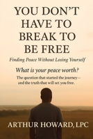 You Don’t Have to Break to Be Free: Finding Peace Without Losing Yourself B0F49VFVSP Book Cover