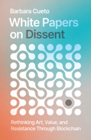 White Papers on Dissent: Rethinking Art, Value, and Resistance Through Blockchain 0262056690 Book Cover