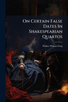 On Certain False Dates in Shakespearian Quartos: With a Criticism on Mr. Greg's Essay, with Title Are the Dates on Certain of the Shakespeare Quartos 1273050509 Book Cover