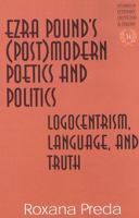 Ezra Pound's (Post) Modern Poetics and Politics: Logocentrism, Language, and Truth (Studies in Literary Criticism and Theory, V. 14.) 0820449830 Book Cover