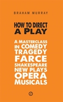 How to Direct a Play: A Masterclass in Comedy, Tragedy, Farce, Shakespeare, New Plays, Opera and Musicals 1849430411 Book Cover