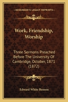 Work, Friendship, Worship: Three Sermons Preached Before The University Of Cambridge, October, 1871 1437366678 Book Cover