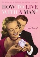 How to Live with a Man... And Love It!: The Gentle Art of Catching and Keeping Your Man 1552637700 Book Cover