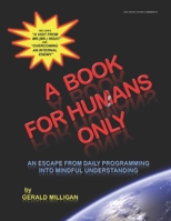 A BOOK FOR HUMANS ONLY: An Escape From Daily Programming Into Mindful Understanding B0C2RPJ87R Book Cover