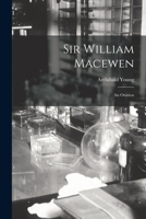 Sir William Macewen: an Oration 1014229510 Book Cover