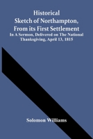 Historical Sketch Of Northampton, From Its First Settlement: In A Sermon, Delivered On The National Thanksgiving, April 13, 1815 9354442870 Book Cover