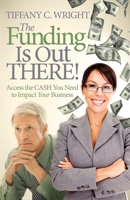 The Funding Is Out There! Access the Cash You Need to Impact Your Business 1614488207 Book Cover